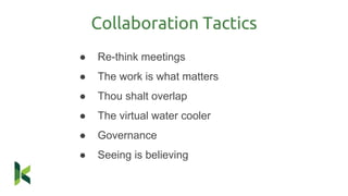 Collaboration Tactics
● Re-think meetings
● The work is what matters
● Thou shalt overlap
● The virtual water cooler
● Governance
● Seeing is believing
 