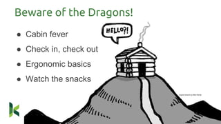 Beware of the Dragons!
● Cabin fever
● Check in, check out
● Ergonomic basics
● Watch the snacks
Original artwork by Mike Rohde
 