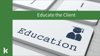 Educate the Client
 