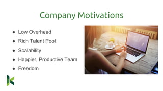 ● Low Overhead
● Rich Talent Pool
● Scalability
● Happier, Productive Team
● Freedom
Company Motivations
 
