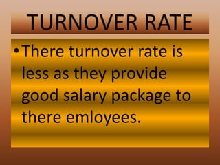 TURNOVER RATE
•There turnover rate is
less as they provide
good salary package to
there emloyees.
 