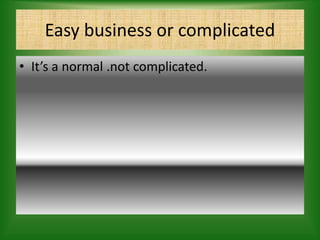 Easy business or complicated
• It’s a normal .not complicated.
 