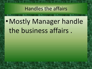 Handles the affairs
•Mostly Manager handle
the business affairs .
 
