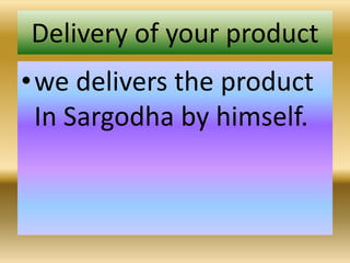 Delivery of your product
•we delivers the product
In Sargodha by himself.
 