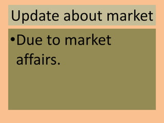 Update about market
•Due to market
affairs.
 