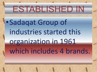 ESTABLISHED IN
•Sadaqat Group of
industries started this
organization in 1961
which includes 4 brands.
 