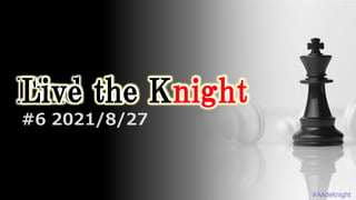 Find the Knight
#AAdeKnight
#6 2021/8/27
Live the Knight
Live the Knight
 