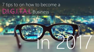 7 tips to on how to become a
D.I.G.I.T.A.L Business
in 2017
 
