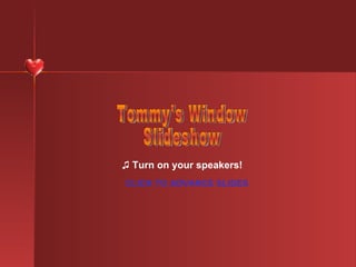 ♫  Turn on your speakers! CLICK TO ADVANCE SLIDES Tommy's Window Slideshow 