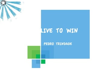 Microsoft
Logo here




            LIVE TO WIN
             PEDRO TRINDADE
 
