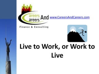 www.CareersAndCareers.com




Live to Work, or Work to
          Live
 