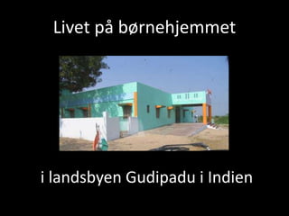 Livet på børnehjemmet
i landsbyen Gudipadu i Indien
 