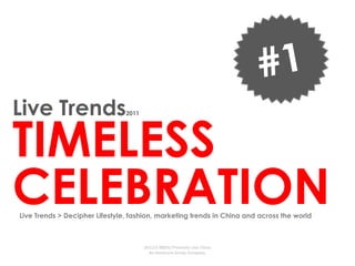 Live Trends
TIMELESS
                                2011




CELEBRATION
Live Trends > Decipher Lifestyle, fashion, marketing trends in China and across the world



                                       2011© BBDO/Proximity Live China
                                         An Omnicom Group Company.
 