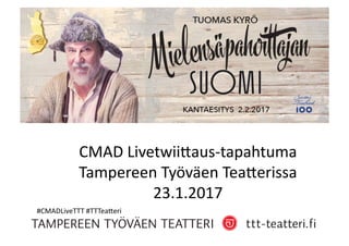 CMAD	Livetwii,aus-tapahtuma	
Tampereen	Työväen	Tea,erissa		
23.1.2017	
#CMADLiveTTT	#TTTea,eri		
 