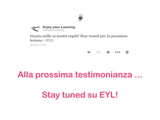 Alla prossima testimonianza ...
Stay tuned su EYL!
 