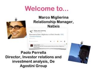 Welcome to...
Marco Miglierina
Relationship Manager,
Natixis
Paolo Perrella
Director, Investor relations and
investment analysis, De
Agostini Group
 