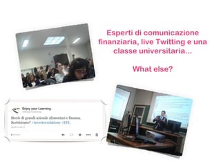 Esperti di comunicazione
finanziaria, live Twitting e una
classe universitaria...
What else?
 