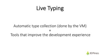 Automatic type collection (done by the VM)
+
Tools that improve the development experience
Live Typing
 