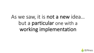 As we saw, it is not a new idea…
but a particular one with a
working implementation
 