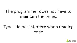 The programmer does not have to
maintain the types.
Types do not interfere when reading
code
 