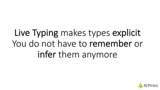 Live Typing makes types explicit
You do not have to remember or
infer them anymore
 