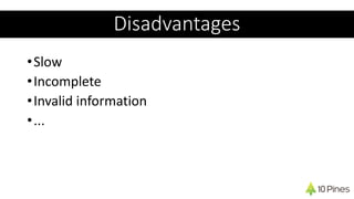 Disadvantages
•Slow
•Incomplete
•Invalid information
•...
 