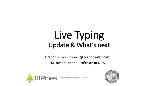 Live Typing
Update & What’s next
Hernán A. Wilkinson - @hernanwilkinson
10Pines founder – Professor at UBA
agile software ...