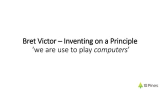 Bret Victor – Inventing on a Principle
‘we are use to play computers’
 