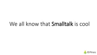 We all know that Smalltalk is cool
 