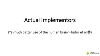 Actual Implementors
(“a much better use of the human brain”-Tudor et al )
 