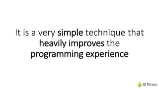 It is a very simple technique that
heavily improves the
programming experience
 