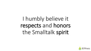 I humbly believe it
respects and honors
the Smalltalk spirit
 