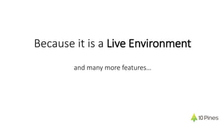 Because it is a Live Environment
and many more features…
 