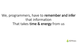 We, programmers, have to remember and infer
that information
That takes time & energy from us
 