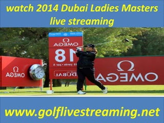 watch 2014 Dubai Ladies Masters 
live streaming 
www.golflivestreaming.net 
