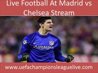 Live Football At Madrid vs
Chelsea Stream
www.uefachampionsleaguelive.com
 
