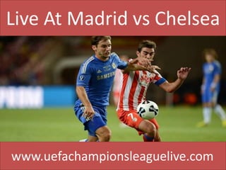 Live At Madrid vs Chelsea
www.uefachampionsleaguelive.com
 
