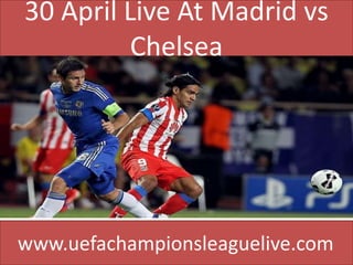 30 April Live At Madrid vs
Chelsea
www.uefachampionsleaguelive.com
 