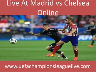Live At Madrid vs Chelsea
Online
www.uefachampionsleaguelive.com
 