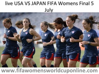 live USA VS JAPAN FIFA Womens Final 5
July
www.fifawomensworldcuponline.com
 