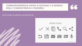 CORRESPONDÊNCIA ENTRE O SISTEMA E O MUNDO
REAL / CONSISTÊNCIA E PADRÕES
Nunca fugir de padrões convencionais
 