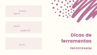 Dicas de
ferramentas
PROTOTIPAGEM
Sketch
Invision
Adobe XD
Figma
UX Pin
 