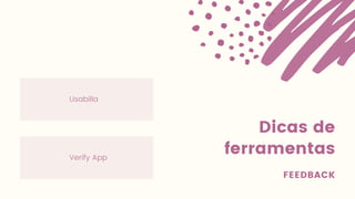 Dicas de
ferramentas
FEEDBACK
Usabilla
Verify App
 