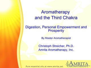 Aromatherapy  and the Third Chakra Digestion, Personal Empowerment and Prosperity By Master Aromatherapist Christoph Streicher, Ph.D. Amrita Aromatherapy, Inc. 