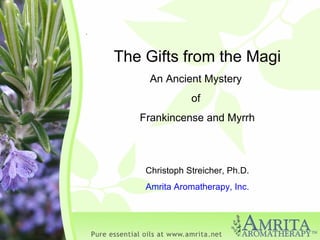 . The Gifts from the Magi An Ancient Mystery  of  Frankincense and Myrrh Christoph Streicher, Ph.D. Amrita Aromatherapy, Inc. 