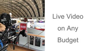 Live Video
on Any
Budget
 