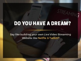 DO YOU HAVE A DREAM?
Say like building your own Live Video Streaming
Website like Netflix & Twitch?
 