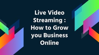 Live Video
Streaming :
How to Grow
you Business
Online
 