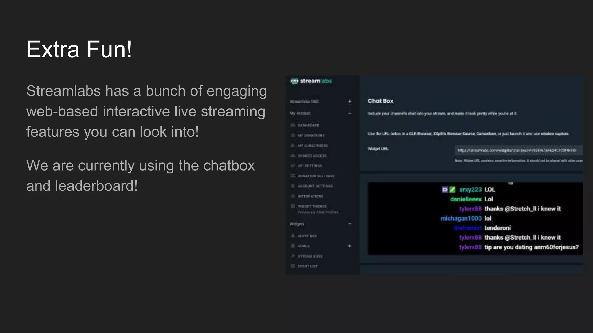 Extra Fun!
Streamlabs has a bunch of engaging
web-based interactive live streaming
features you can look into!
We are currently using the chatbox
and leaderboard!
 
