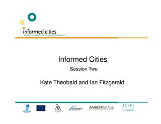 Informed Cities
           Session Two

Kate Theobald and Ian Fitzgerald
 
